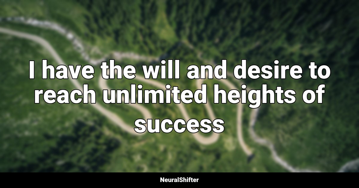 I have the will and desire to reach unlimited heights of success