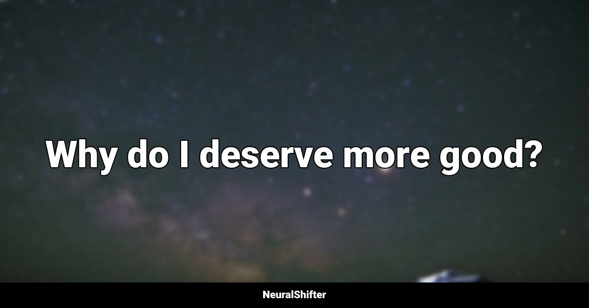 Why do I deserve more good?